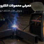 معرفی روش‌ های مختلف جوشکاری و محصولات الکتروجوش